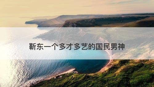 靳东一个多才多艺的国民男神