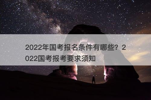 2022年国考报名条件有哪些？2022国考报考要求须知-图1