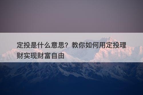 定投是什么意思？教你如何用定投理财实现财富自由