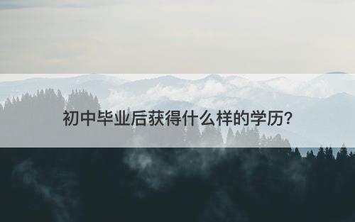 初中毕业后获得什么样的学历？-图1