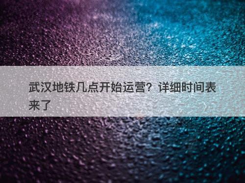 武汉地铁几点开始运营？详细时间表来了