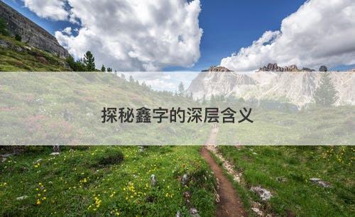 探秘鑫字的深层含义-图1