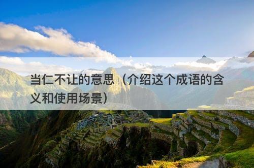 当仁不让的意思（介绍这个成语的含义和使用场景）