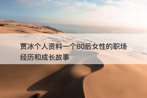 贾冰个人资料一个80后女性的职场经历和成长故事-图1
