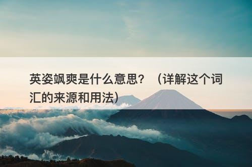 英姿飒爽是什么意思？（详解这个词汇的来源和用法）-图1
