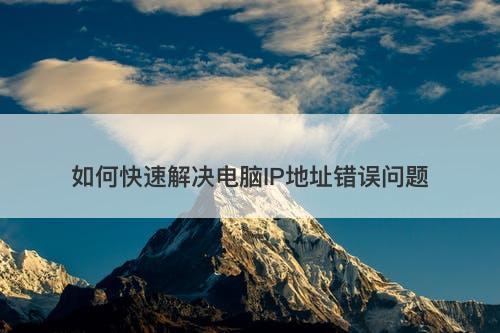 如何快速解决电脑IP地址错误问题