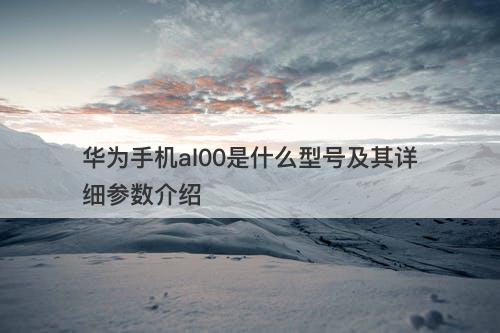 华为手机al00是什么型号及其详细参数介绍