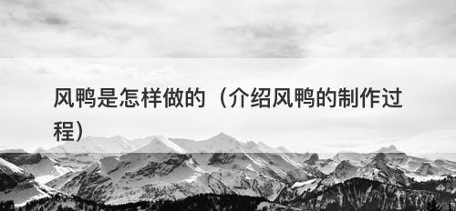 风鸭是怎样做的（介绍风鸭的制作过程）