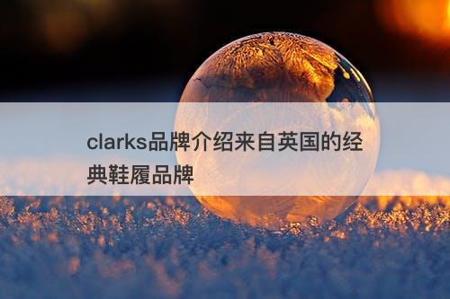 clarks品牌介绍来自英国的经典鞋履品牌