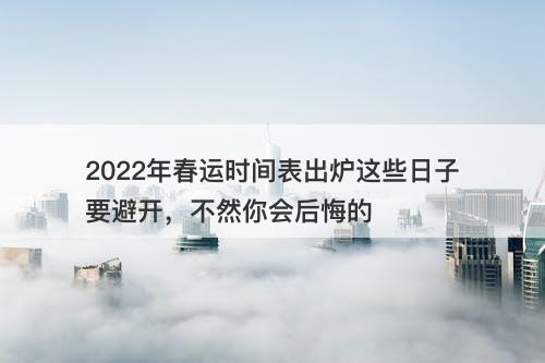 2022年春运时间表出炉这些日子要避开，不然你会后悔的