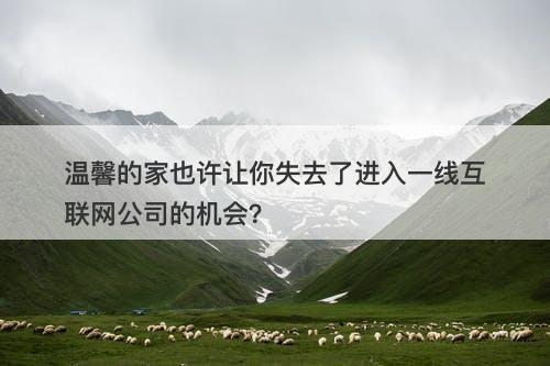 温馨的家也许让你失去了进入一线互联网公司的机会？