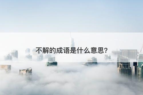 不解的成语是什么意思？