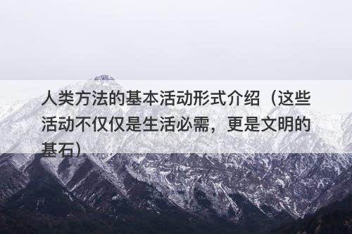 人类方法的基本活动形式介绍（这些活动不仅仅是生活必需，更是文明的基石）