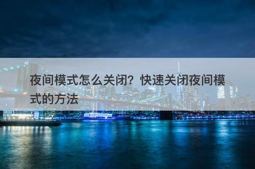 夜间模式怎么关闭？快速关闭夜间模式的方法