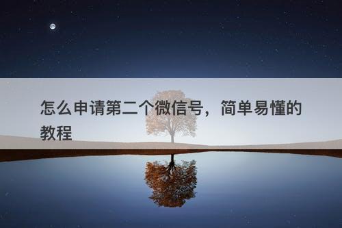 怎么申请第二个微信号，简单易懂的教程