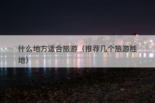 什么地方适合旅游（推荐几个旅游胜地）