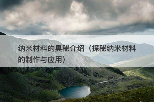 纳米材料的奥秘介绍（探秘纳米材料的制作与应用）