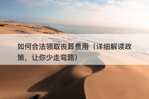 如何合法领取丧葬费用（详细解读政策，让你少走弯路）