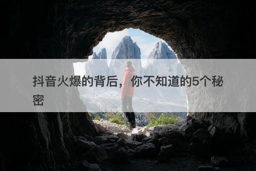 抖音火爆的背后，你不知道的5个秘密