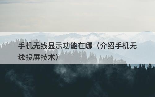 手机无线显示功能在哪（介绍手机无线投屏技术）