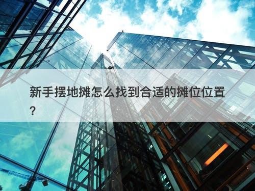 新手摆地摊怎么找到合适的摊位位置？