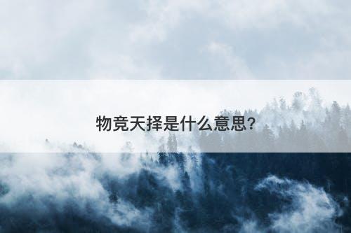 物竞天择是什么意思？