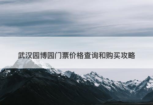 武汉园博园门票价格查询和购买攻略