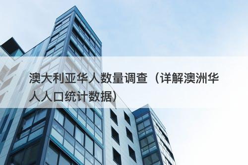 澳大利亚华人数量调查（详解澳洲华人人口统计数据）