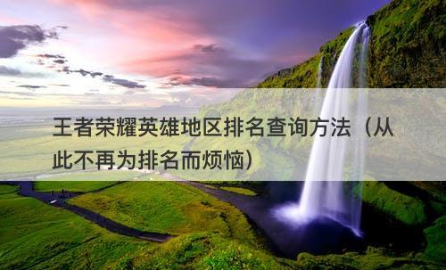王者荣耀英雄地区排名查询方法（从此不再为排名而烦恼）