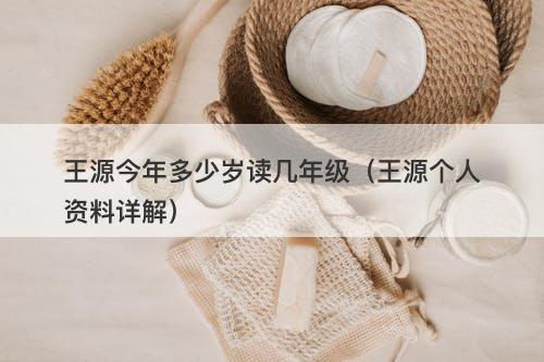 王源今年多少岁读几年级（王源个人资料详解）