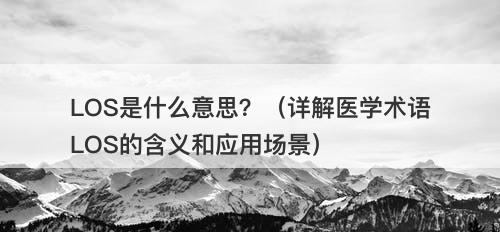 LOS是什么意思？（详解医学术语LOS的含义和应用场景）