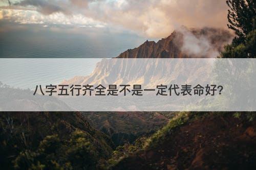 八字五行齐全是不是一定代表命好？