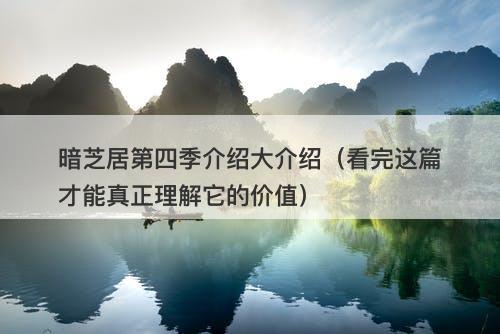 暗芝居第四季介绍大介绍（看完这篇才能真正理解它的价值）