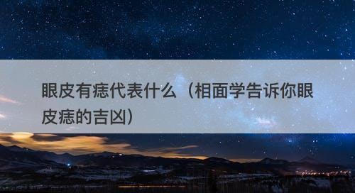 眼皮有痣代表什么（相面学告诉你眼皮痣的吉凶）