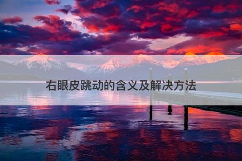 右眼皮跳动的含义及解决方法