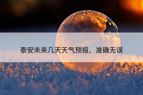 泰安未来几天天气预报，准确无误