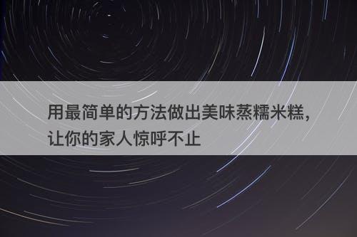 用最简单的方法做出美味蒸糯米糕，让你的家人惊呼不止