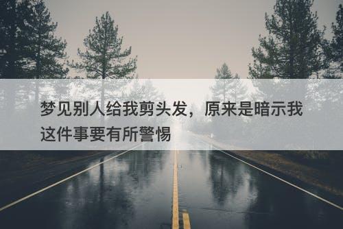 梦见别人给我剪头发，原来是暗示我这件事要有所警惕
