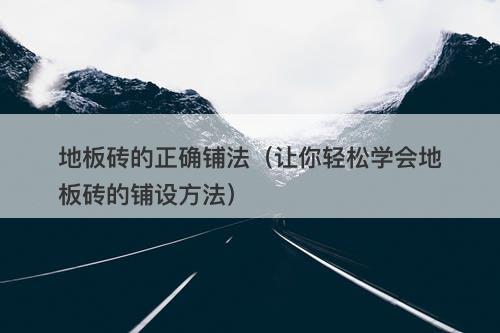 地板砖的正确铺法（让你轻松学会地板砖的铺设方法）
