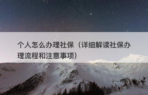 个人怎么办理社保（详细解读社保办理流程和注意事项）