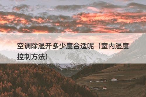空调除湿开多少度合适呢（室内湿度控制方法）